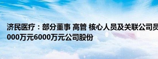 济民医疗：部分董事 高管 核心人员及关联公司员工拟增持3000万元6000万元公司股份