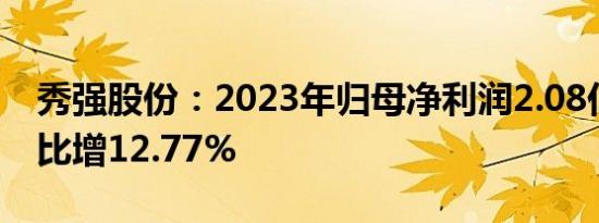 秀强股份：2023年归母净利润2.08亿元，同比增12.77%