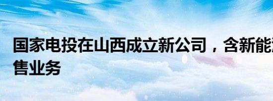 国家电投在山西成立新公司，含新能源汽车销售业务