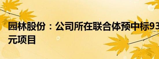 园林股份：公司所在联合体预中标9395.09万元项目