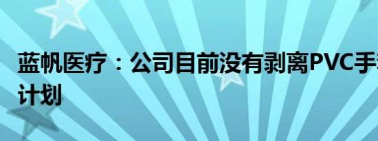 蓝帆医疗：公司目前没有剥离PVC手套业务的计划