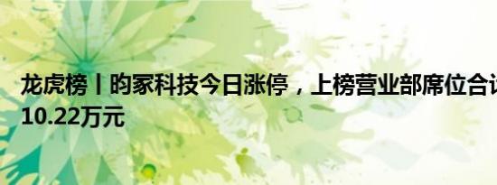 龙虎榜丨昀冢科技今日涨停，上榜营业部席位合计净买入1210.22万元