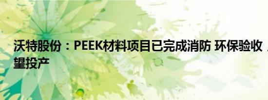 沃特股份：PEEK材料项目已完成消防 环保验收，二季度有望投产