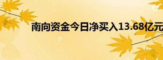 南向资金今日净买入13.68亿元