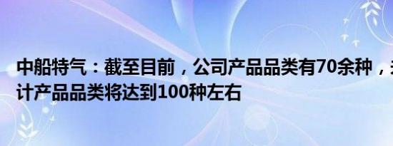 中船特气：截至目前，公司产品品类有70余种，未来三年预计产品品类将达到100种左右