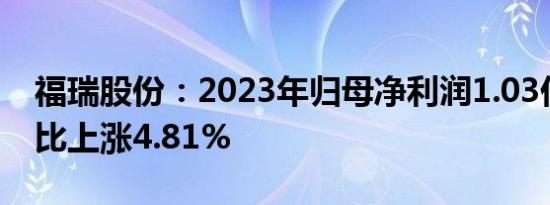 福瑞股份：2023年归母净利润1.03亿元，同比上涨4.81%