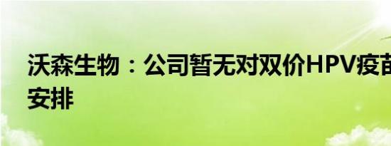 沃森生物：公司暂无对双价HPV疫苗的扩龄安排