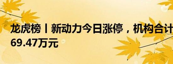 龙虎榜丨新动力今日涨停，机构合计净买入669.47万元