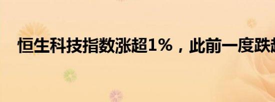 恒生科技指数涨超1%，此前一度跌超1%