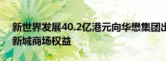 新世界发展40.2亿港元向华懋集团出售愉景新城商场权益