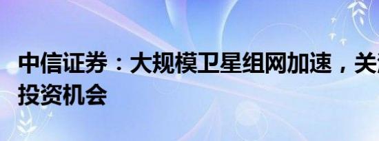 中信证券：大规模卫星组网加速，关注星载侧投资机会