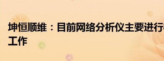 坤恒顺维：目前网络分析仪主要进行样机研制工作