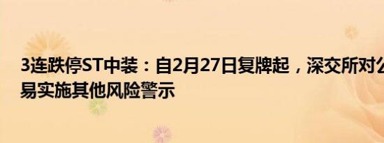 3连跌停ST中装：自2月27日复牌起，深交所对公司股票交易实施其他风险警示