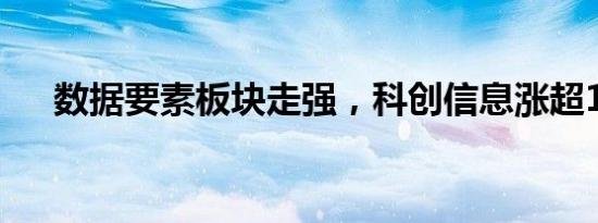 数据要素板块走强，科创信息涨超15%