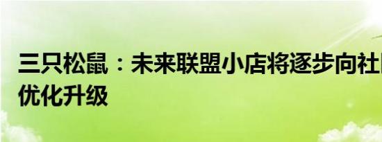 三只松鼠：未来联盟小店将逐步向社区零食店优化升级