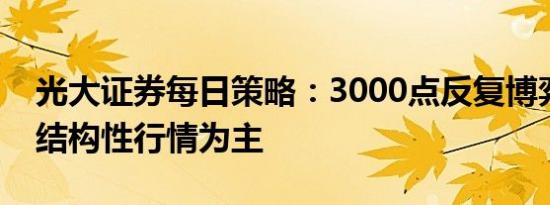 光大证券每日策略：3000点反复博弈，仍以结构性行情为主