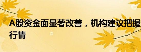 A股资金面显著改善，机构建议把握3月修复行情