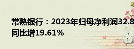 常熟银行：2023年归母净利润32.82亿元，同比增19.61%