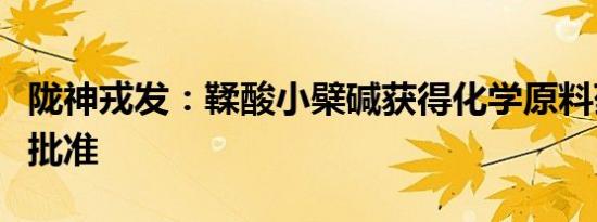 陇神戎发：鞣酸小檗碱获得化学原料药再注册批准