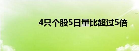 4只个股5日量比超过5倍