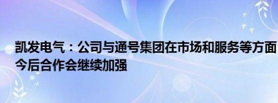 凯发电气：公司与通号集团在市场和服务等方面已有合作，今后合作会继续加强