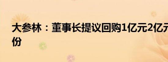 大参林：董事长提议回购1亿元2亿元公司股份