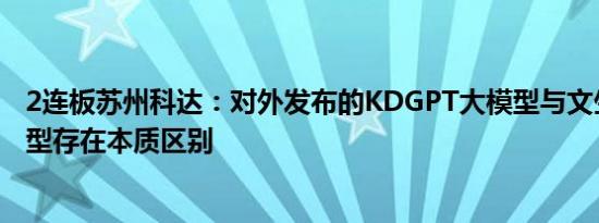 2连板苏州科达：对外发布的KDGPT大模型与文生视频类模型存在本质区别