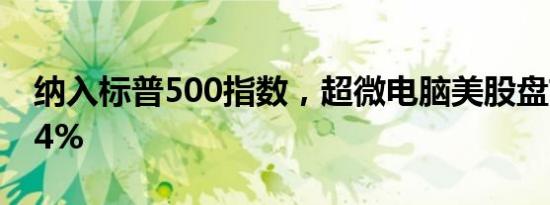 纳入标普500指数，超微电脑美股盘前涨超14%