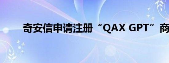 奇安信申请注册“QAX GPT”商标