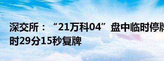 深交所：“21万科04”盘中临时停牌，于14时29分15秒复牌