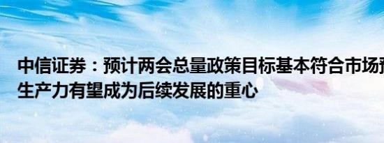 中信证券：预计两会总量政策目标基本符合市场预期，新质生产力有望成为后续发展的重心