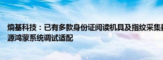 熵基科技：已有多款身份证阅读机具及指纹采集器完成与开源鸿蒙系统调试适配