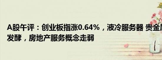 A股午评：创业板指涨0.64%，液冷服务器 贵金属概念持续发酵，房地产服务概念走弱