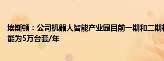 埃斯顿：公司机器人智能产业园目前一期和二期机器人总产能为5万台套/年