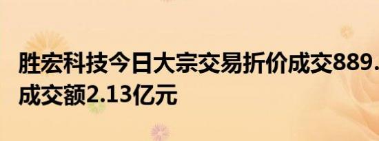 胜宏科技今日大宗交易折价成交889.99万股，成交额2.13亿元