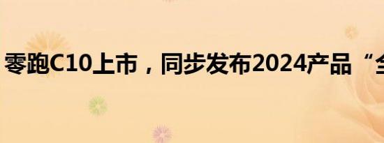 零跑C10上市，同步发布2024产品“全家桶”