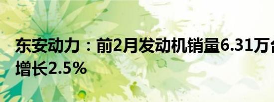 东安动力：前2月发动机销量6.31万台，同比增长2.5%