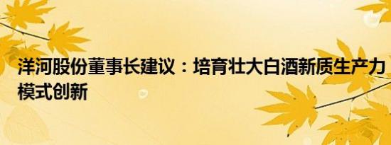 洋河股份董事长建议：培育壮大白酒新质生产力，探索商业模式创新