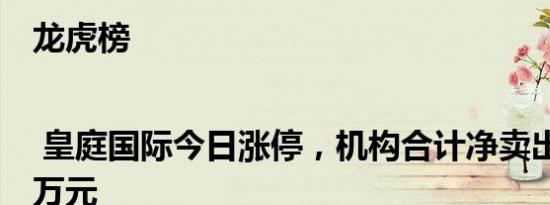 龙虎榜 | 皇庭国际今日涨停，机构合计净卖出445.55万元