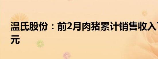 温氏股份：前2月肉猪累计销售收入75.81亿元