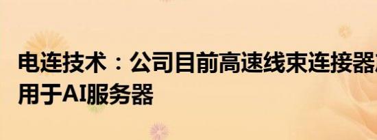 电连技术：公司目前高速线束连接器产品可以用于AI服务器