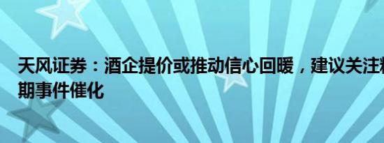 天风证券：酒企提价或推动信心回暖，建议关注糖酒会窗口期事件催化