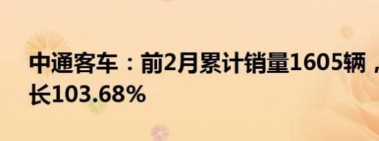 中通客车：前2月累计销量1605辆，同比增长103.68%