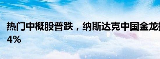 热门中概股普跌，纳斯达克中国金龙指数跌近4%