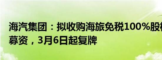 海汽集团：拟收购海旅免税100%股权并配套募资，3月6日起复牌