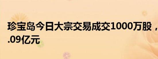 珍宝岛今日大宗交易成交1000万股，成交额1.09亿元