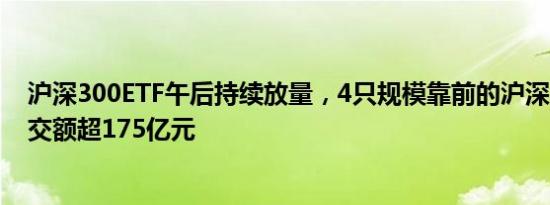 沪深300ETF午后持续放量，4只规模靠前的沪深300ETF成交额超175亿元