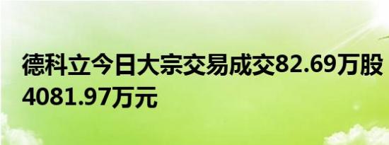 德科立今日大宗交易成交82.69万股，成交额4081.97万元