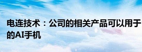 电连技术：公司的相关产品可以用于目前发布的AI手机