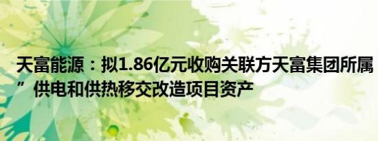 天富能源：拟1.86亿元收购关联方天富集团所属“三供一业”供电和供热移交改造项目资产